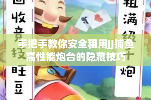 手把手教你安全租用JJ捕鱼高性能炮台的隐藏技巧