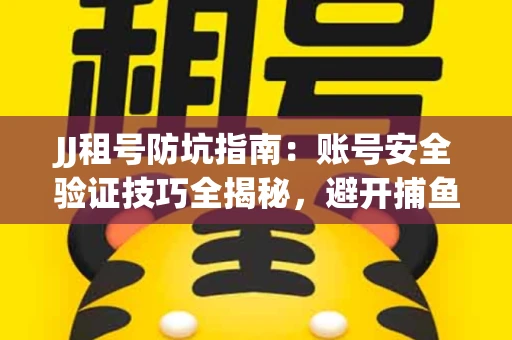 JJ租号防坑指南：账号安全验证技巧全揭秘，避开捕鱼陷阱！