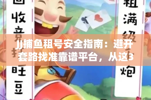 JJ捕鱼租号安全指南：避开套路找准靠谱平台，从这3个关键点入手
