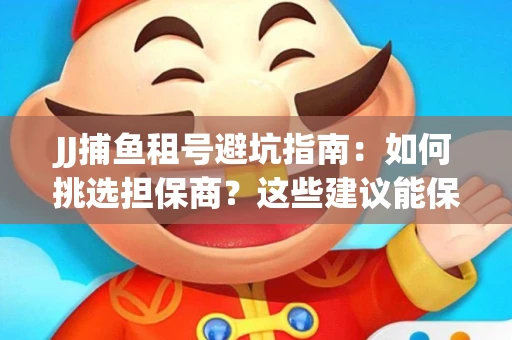 JJ捕鱼租号避坑指南：如何挑选担保商？这些建议能保你钱包安全