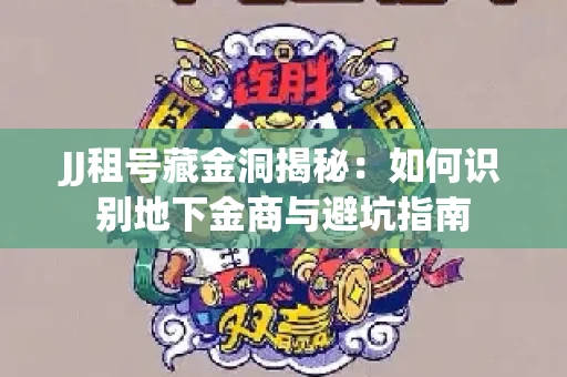 JJ租号藏金洞揭秘：如何识别地下金商与避坑指南