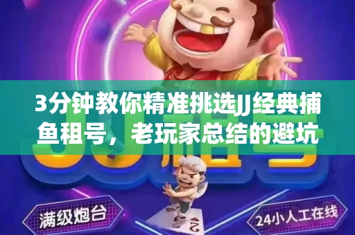 3分钟教你精准挑选JJ经典捕鱼租号，老玩家总结的避坑指南