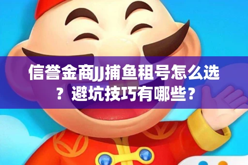 信誉金商JJ捕鱼租号怎么选？避坑技巧有哪些？