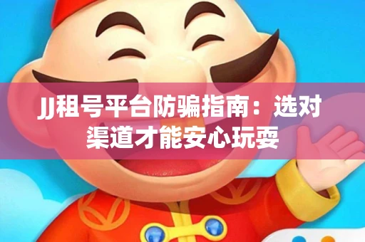 JJ租号平台防骗指南：选对渠道才能安心玩耍