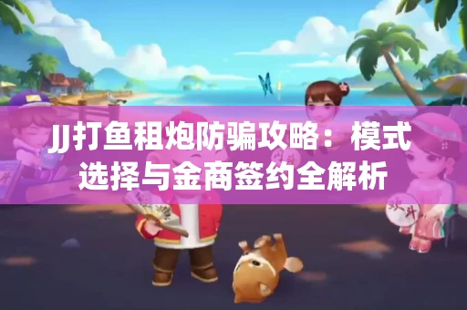 JJ打鱼租炮防骗攻略：模式选择与金商签约全解析