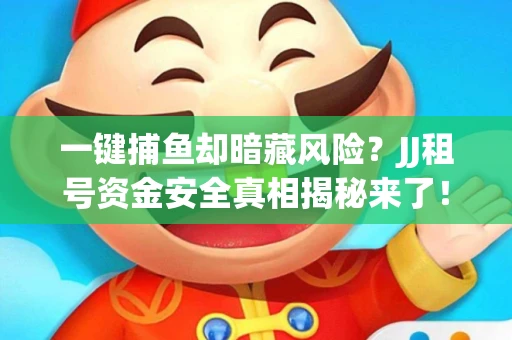 一键捕鱼却暗藏风险？JJ租号资金安全真相揭秘来了！