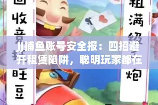 JJ捕鱼账号安全报：四招避开租赁陷阱，聪明玩家都在做