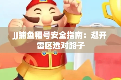 JJ捕鱼租号安全指南：避开雷区选对路子
