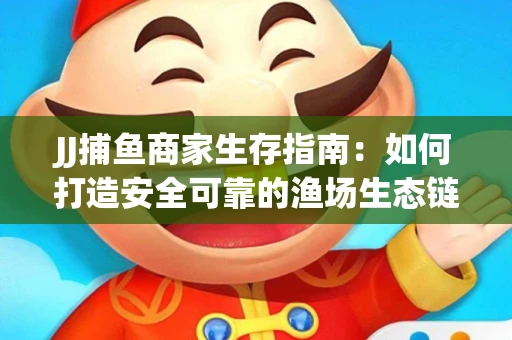 JJ捕鱼商家生存指南：如何打造安全可靠的渔场生态链