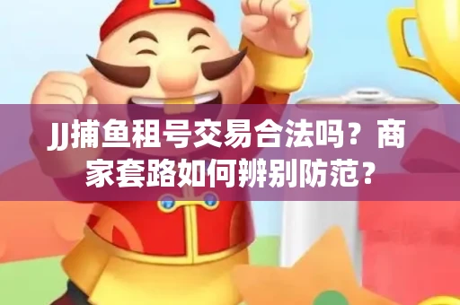 JJ捕鱼租号交易合法吗？商家套路如何辨别防范？