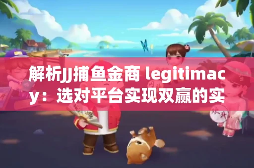 解析JJ捕鱼金商 legitimacy：选对平台实现双赢的实用指南