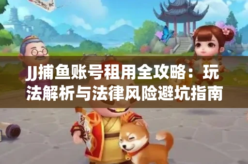 JJ捕鱼账号租用全攻略：玩法解析与法律风险避坑指南