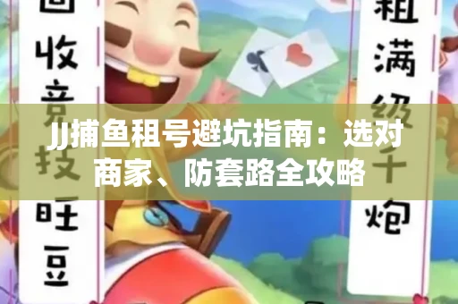 JJ捕鱼租号避坑指南:选对商家、防套路全攻略 JJ捕鱼租号避坑指南:选对商家、防套路全攻略