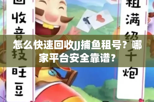 怎么快速回收JJ捕鱼租号？哪家平台安全靠谱？