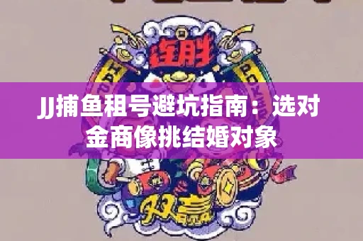 JJ捕鱼租号避坑指南：选对金商像挑结婚对象