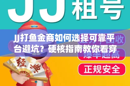 JJ打鱼金商如何选择可靠平台避坑？硬核指南教你看穿骗局保本金