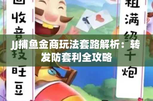 JJ捕鱼金商玩法套路解析：转发防套利全攻略