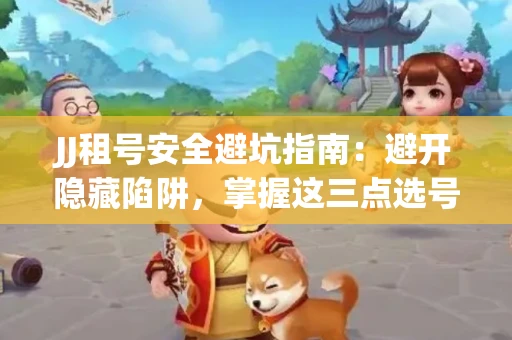 JJ租号安全避坑指南：避开隐藏陷阱，掌握这三点选号秘诀