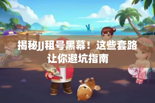 揭秘JJ租号黑幕！这些套路让你避坑指南
