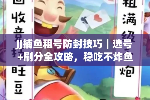 JJ捕鱼租号防封技巧｜选号+刷分全攻略，稳吃不炸鱼！