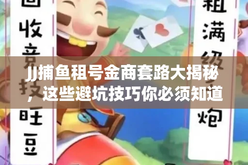 JJ捕鱼租号金商套路大揭秘，这些避坑技巧你必须知道！