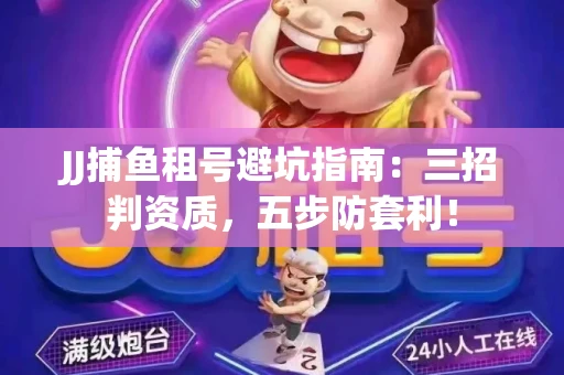 JJ捕鱼租号避坑指南：三招判资质，五步防套利！