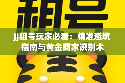 JJ租号玩家必看：精准避坑指南与黄金商家识别术