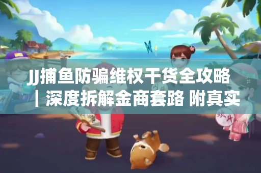 JJ捕鱼防骗维权干货全攻略｜深度拆解金商套路 附真实操作案例