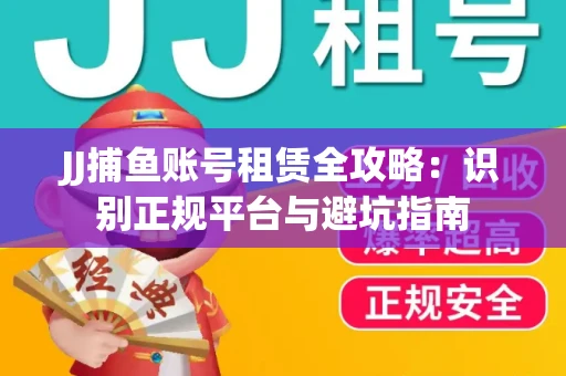 JJ捕鱼账号租赁全攻略：识别正规平台与避坑指南