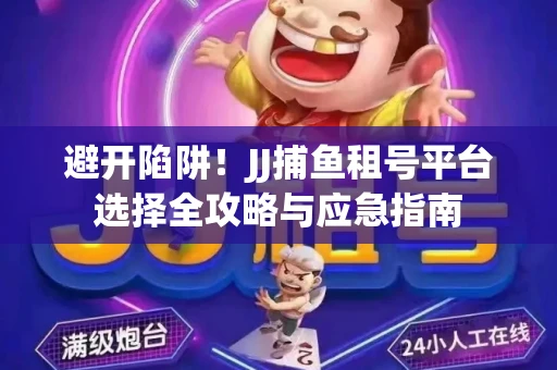 避开陷阱！JJ捕鱼租号平台选择全攻略与应急指南